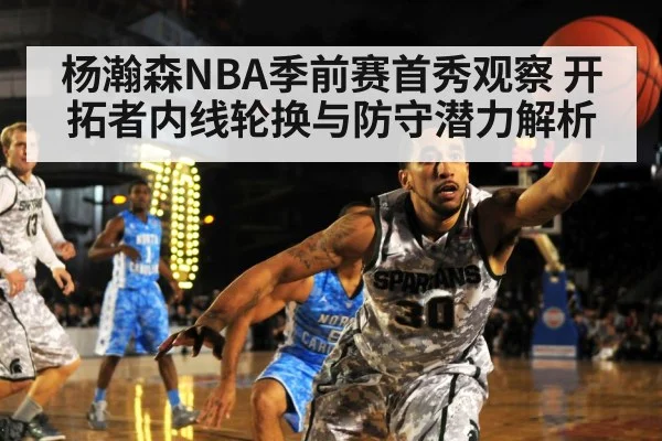 杨瀚森NBA季前赛首秀观察 开拓者内线轮换与防守潜力解析