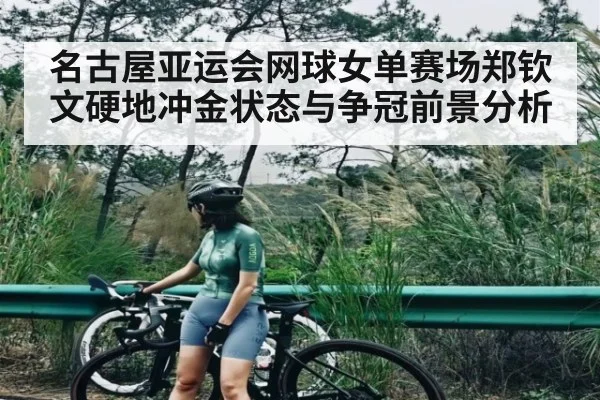 名古屋亚运会网球女单赛场郑钦文硬地冲金状态与争冠前景分析 | kaiyun